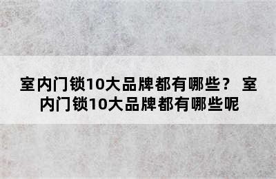 室内门锁10大品牌都有哪些？ 室内门锁10大品牌都有哪些呢